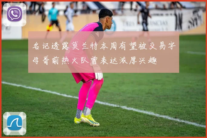 名记透露莫兰特本周有望被交易字母哥前热火队曾表达浓厚兴趣