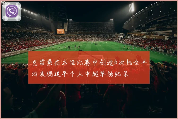 克雷桑在本场比赛中创造6次机会平均表现追平个人中超单场纪录