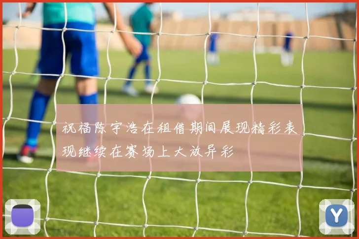 祝福陈宇浩在租借期间展现精彩表现继续在赛场上大放异彩