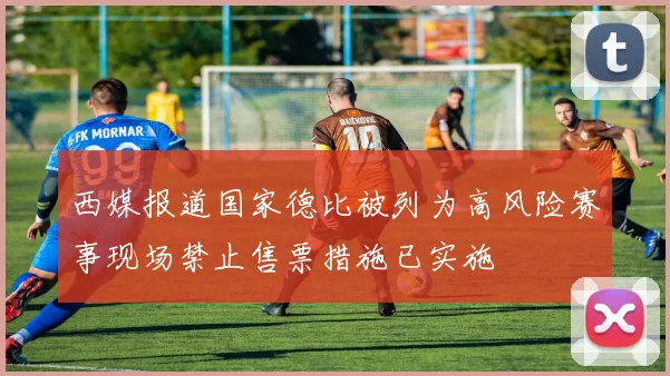 西媒报道国家德比被列为高风险赛事现场禁止售票措施已实施