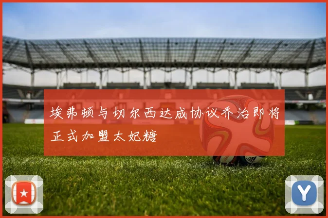 埃弗顿与切尔西达成协议乔治即将正式加盟太妃糖